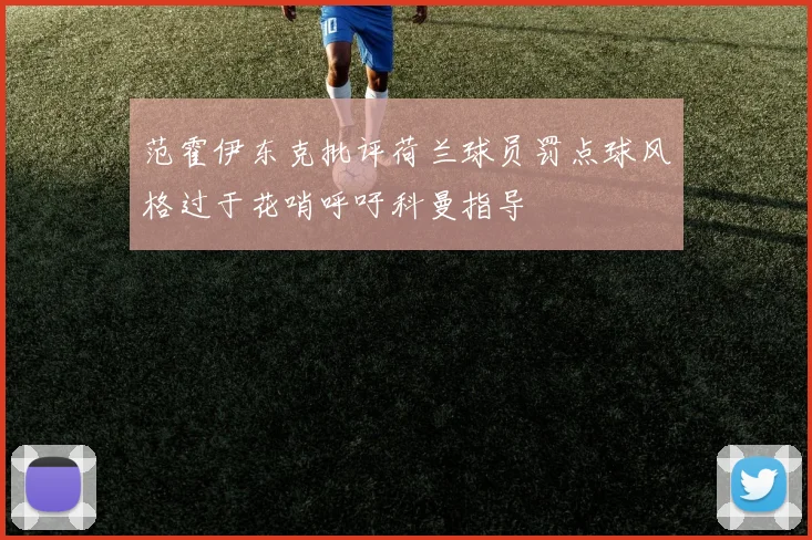 范霍伊东克批评荷兰球员罚点球风格过于花哨呼吁科曼指导