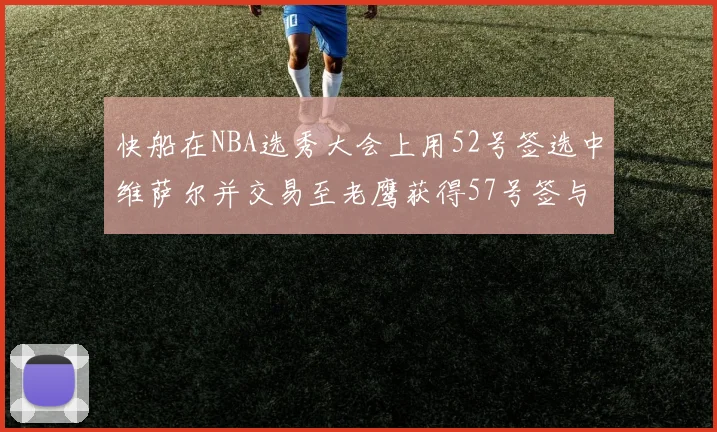 快船在NBA选秀大会上用52号签选中维萨尔并交易至老鹰获得57号签与现金补偿