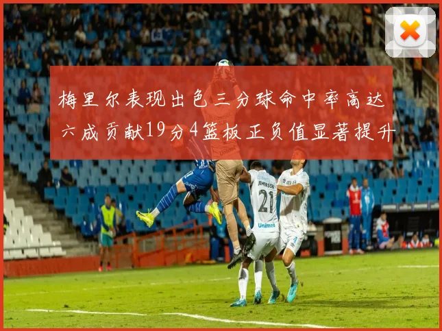 梅里尔表现出色三分球命中率高达六成贡献19分4篮板正负值显著提升
