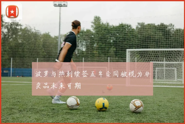 波罗与热刺续签五年合同被视为非卖品未来可期