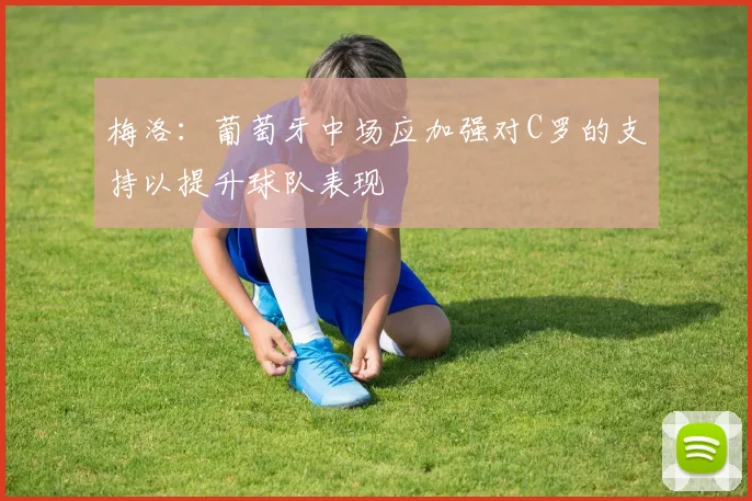 梅洛：葡萄牙中场应加强对C罗的支持以提升球队表现